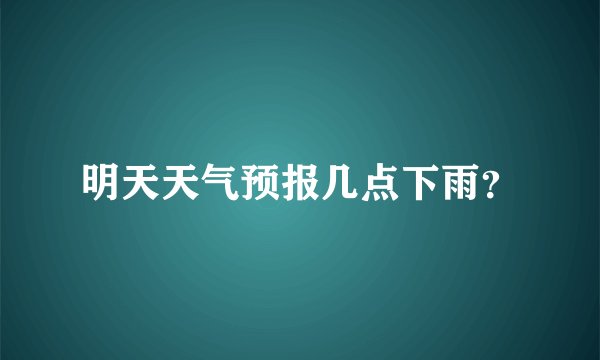 明天天气预报几点下雨？