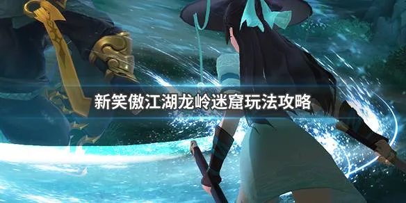 《新笑傲江湖》龙岭迷窟玩法 龙岭迷窟活动攻略