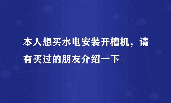 本人想买水电安装开槽机,请有买过的朋友介绍一下。