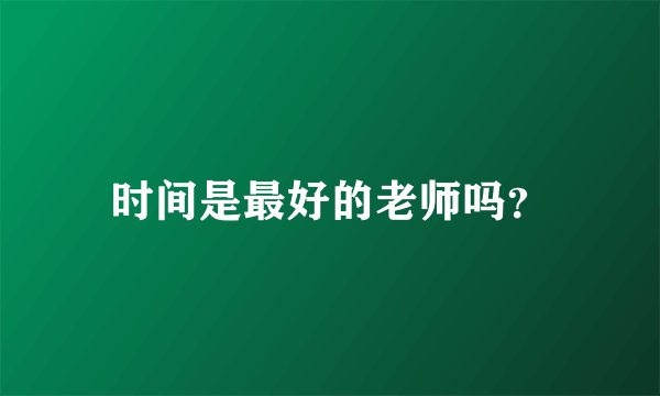 时间是最好的老师吗？