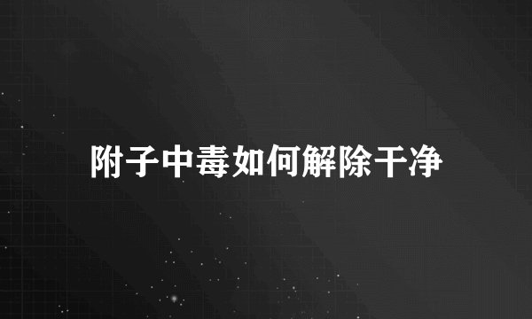 附子中毒如何解除干净