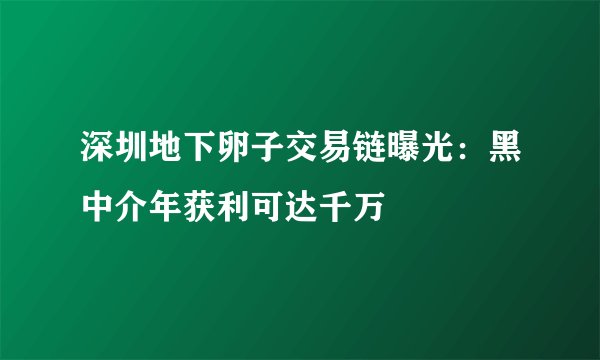 深圳地下卵子交易链曝光：黑中介年获利可达千万