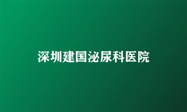 深圳建国泌尿科医院