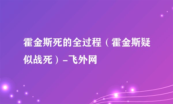 霍金斯死的全过程（霍金斯疑似战死）-飞外网