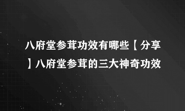 八府堂参茸功效有哪些【分享】八府堂参茸的三大神奇功效