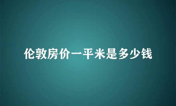 伦敦房价一平米是多少钱