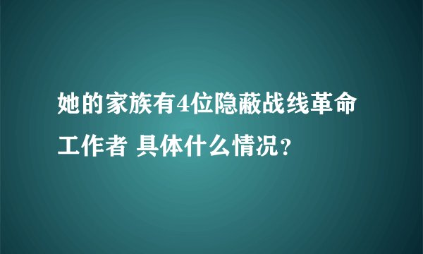 她的家族有4位隐蔽战线革命工作者 具体什么情况?