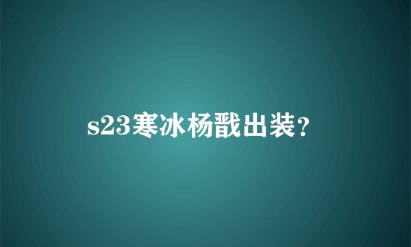 s23寒冰杨戬出装？