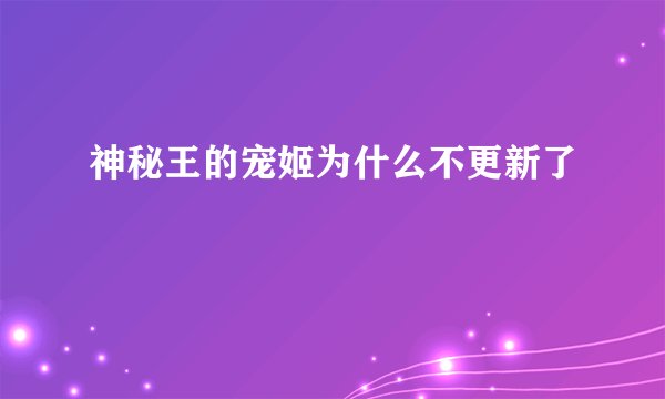 神秘王的宠姬为什么不更新了