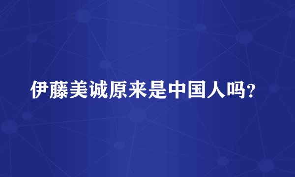 伊藤美诚原来是中国人吗？