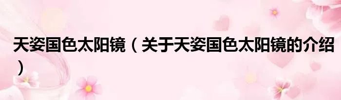 天姿国色太阳镜(关于天姿国色太阳镜的介绍)