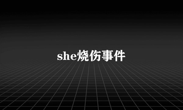 she烧伤事件