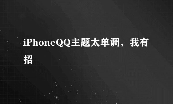iPhoneQQ主题太单调,我有招☺
