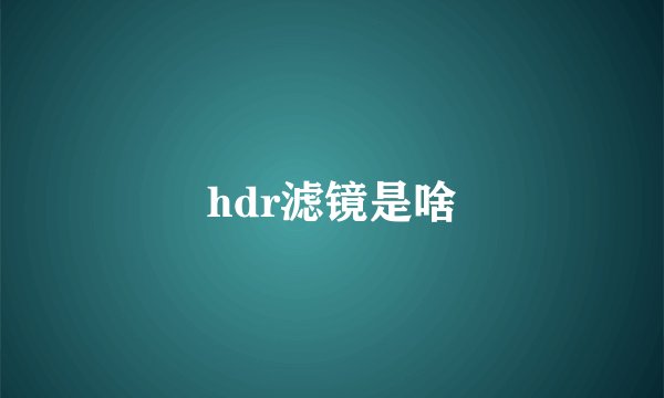 hdr滤镜是啥