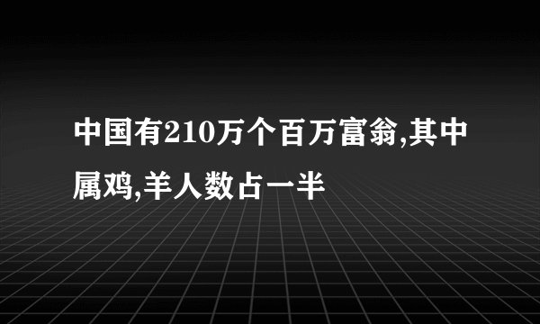 中国有210万个百万富翁,其中属鸡,羊人数占一半