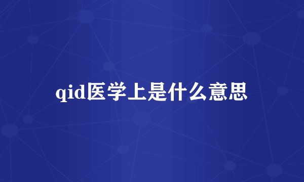 qid医学上是什么意思