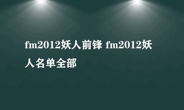 fm2012妖人前锋 fm2012妖人名单全部