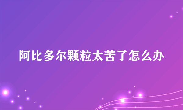阿比多尔颗粒太苦了怎么办