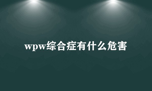 wpw综合症有什么危害