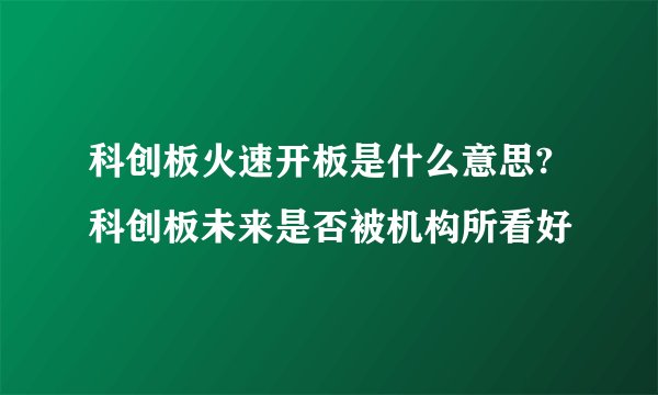 科创板火速开板是什么意思?科创板未来是否被机构所看好