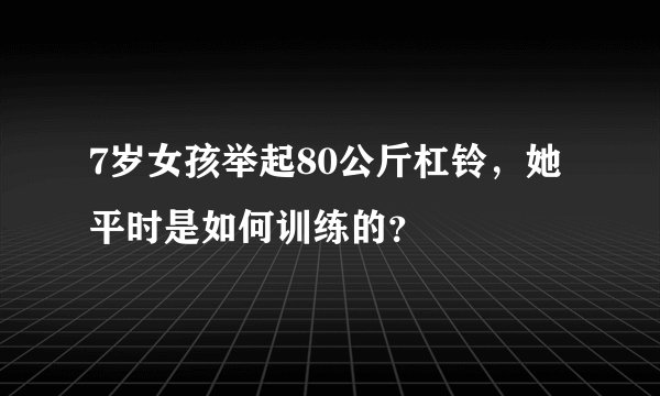 7岁女孩举起80公斤杠铃，她平时是如何训练的？