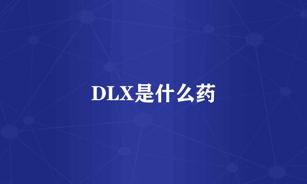 DLX是什么药