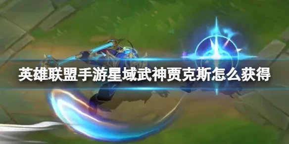 《英雄联盟手游》星域武神贾克斯怎么获得 星域武神贾克斯特效预览