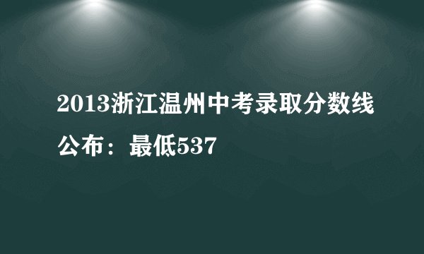 2013浙江温州中考录取分数线公布:最低537