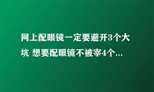 网上配眼镜一定要避开3个大坑 想要配眼镜不被宰4个方面要注意