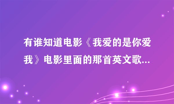 有谁知道电影《我爱的是你爱我》电影里面的那首英文歌插曲叫什么名字啊？