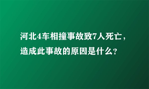 河北4车相撞事故致7人死亡，造成此事故的原因是什么？