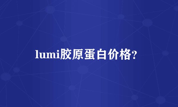 lumi胶原蛋白价格？