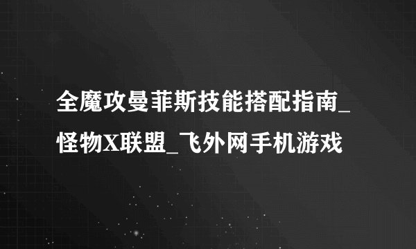 全魔攻曼菲斯技能搭配指南_怪物X联盟_飞外网手机游戏