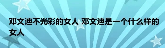 邓文迪不光彩的女人 邓文迪是一个什么样的女人
