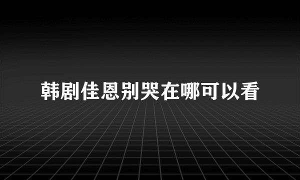 韩剧佳恩别哭在哪可以看