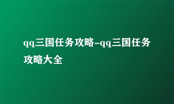qq三国任务攻略-qq三国任务攻略大全