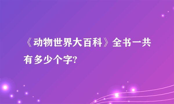 《动物世界大百科》全书一共有多少个字?