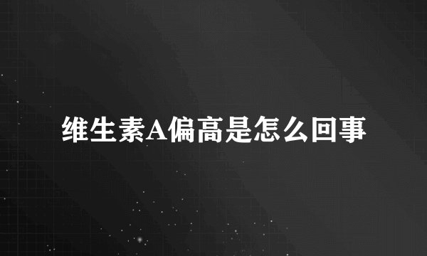 维生素A偏高是怎么回事