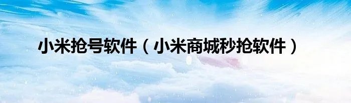 小米抢号软件(小米商城秒抢软件)