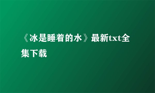 《冰是睡着的水》最新txt全集下载