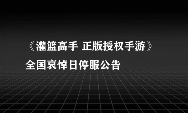 《灌篮高手 正版授权手游》全国哀悼日停服公告