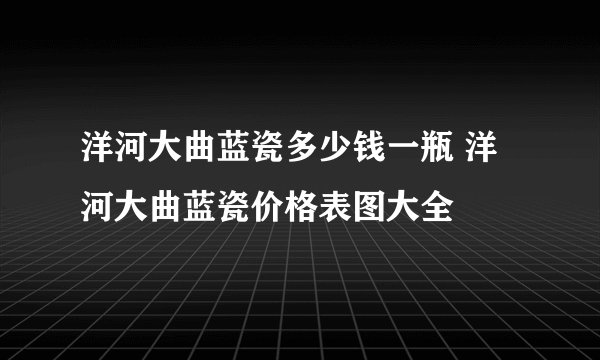 洋河大曲蓝瓷多少钱一瓶 洋河大曲蓝瓷价格表图大全