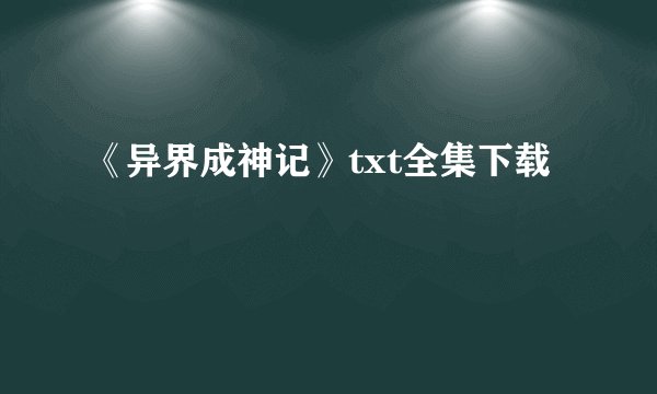 《异界成神记》txt全集下载