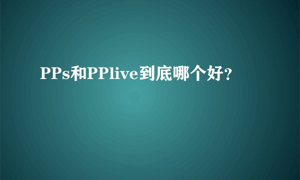 PPs和PPlive到底哪个好?
