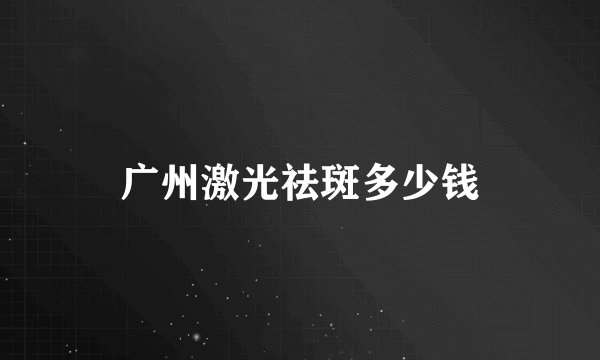 广州激光祛斑多少钱