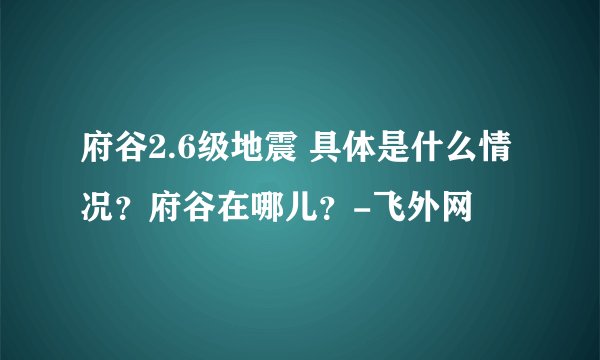 府谷2.6级地震 具体是什么情况？府谷在哪儿？-飞外网