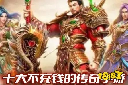 十大不花钱的传奇手游(最不充钱的平民传奇手游前十名)