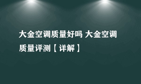 大金空调质量好吗 大金空调质量评测【详解】