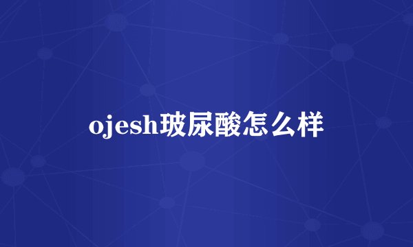 ojesh玻尿酸怎么样