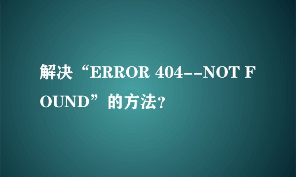 解决“ERROR 404--NOT FOUND”的方法？